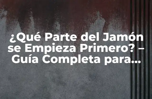 ¿qué Parte Del Jamón Se Empieza Primero? – Guía Completa para Disfrutar Del Jamón Ibérico