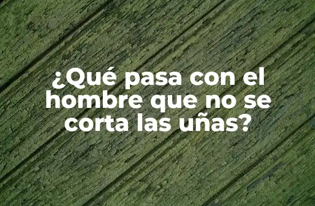 ¿qué Pasa con el Hombre que No Se Corta las Uñas?