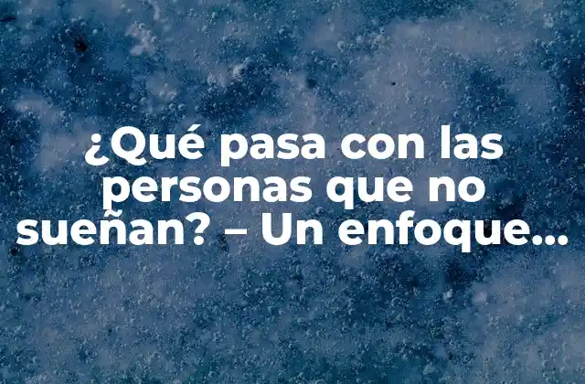 ¿qué Pasa con las Personas que No Sueñan? – un Enfoque Científico y Psicológico