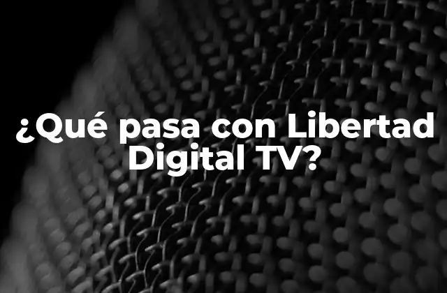 ¿qué Pasa con Libertad Digital Tv?