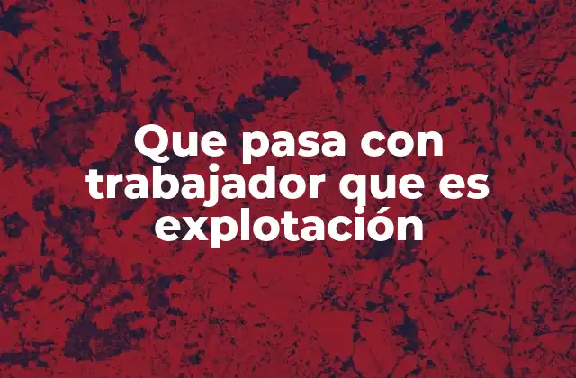 Que Pasa con Trabajador que es Explotación 2 El impacto de las condiciones laborales inadecuadas en la vida de los trabajadores