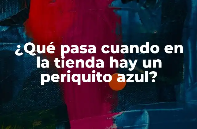 ¿qué Pasa Cuando en la Tienda Hay un Periquito Azul?