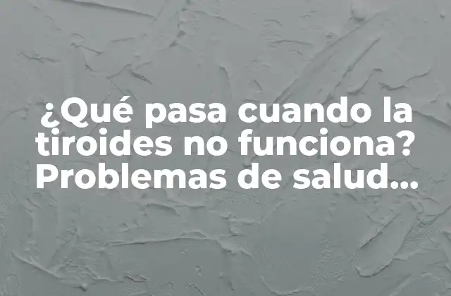 ¿qué Pasa Cuando la Tiroides No Funciona? Problemas de Salud Relacionados con la Disfunción Tiroidea