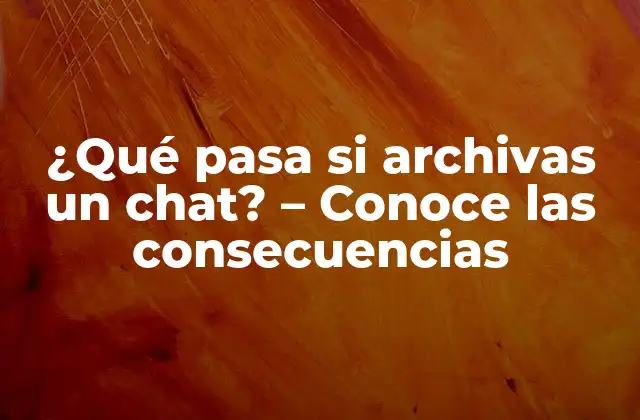 ¿qué Pasa Si Archivas un Chat? – Conoce las Consecuencias