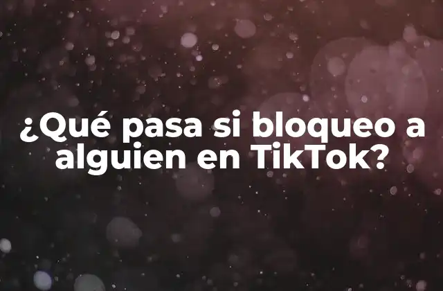 ¿qué Pasa Si Bloqueo a Alguien en Tiktok? 2 ¿Por qué bloquear a alguien en TikTok?