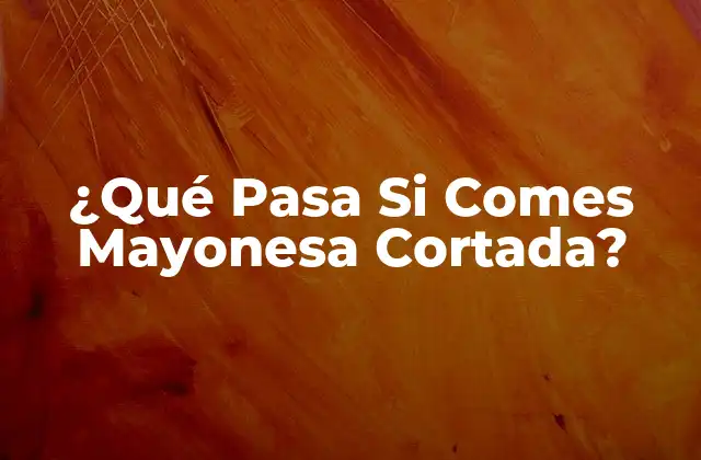 ¿qué Pasa Si Comes Mayonesa Cortada?