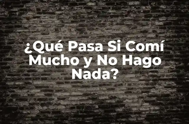 ¿qué Pasa Si Comí Mucho y No Hago Nada?