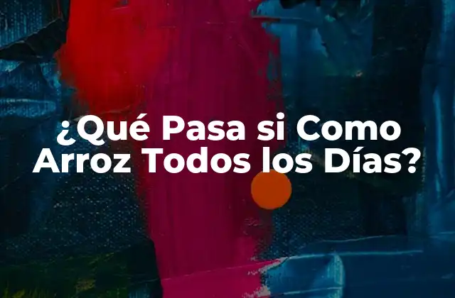 ¿qué Pasa Si como Arroz Todos los Días?
