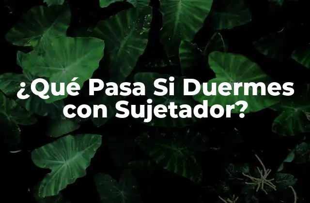 ¿qué Pasa Si Duermes con Sujetador?