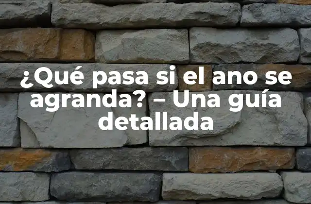 ¿qué Pasa Si el Ano Se Agranda? – una Guía Detallada