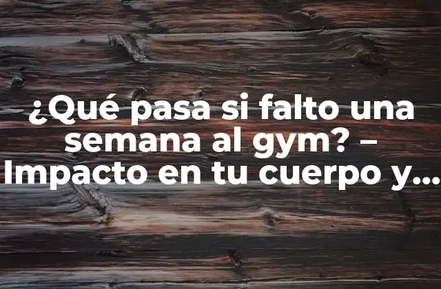¿qué Pasa Si Falto una Semana Al Gym? – Impacto en Tu Cuerpo y Mente