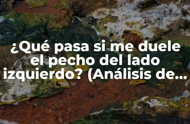 ¿qué Pasa Si Me Duele el Pecho Del Lado Izquierdo? (análisis de los Posibles Motivos)