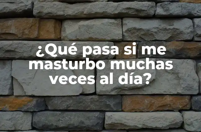 ¿qué Pasa Si Me Masturbo Muchas Veces Al Día?