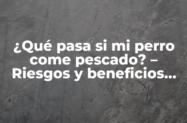 ¿qué Pasa Si Mi Perro Come Pescado? – Riesgos y Beneficios para Tu Mascota
