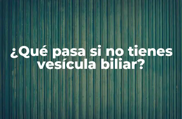 ¿qué Pasa Si No Tienes Vesícula Biliar?