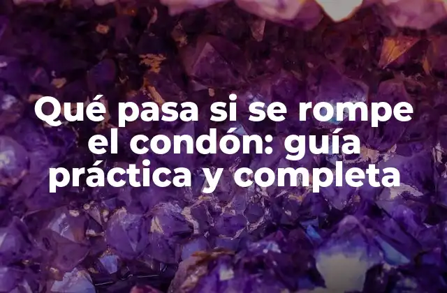 Qué Pasa Si Se Rompe el Condón: Guía Práctica y Completa