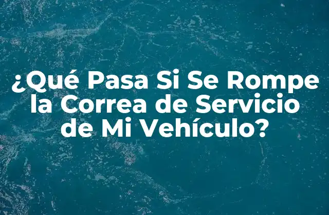 Causas Comunes de la Ruptura de la Correa de Servicio