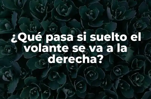 ¿qué Pasa Si Suelto el Volante Se Va a la Derecha?