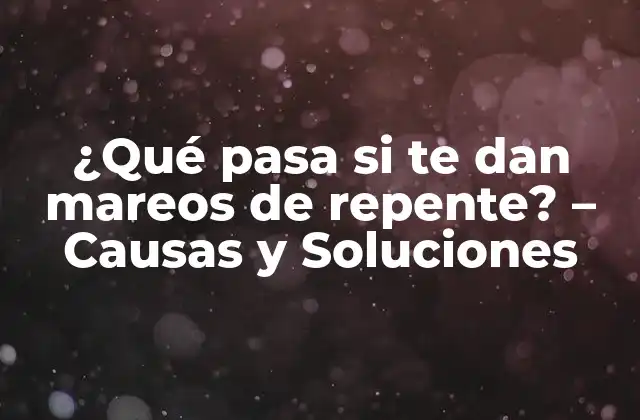 ¿qué Pasa Si Te Dan Mareos de Repente? – Causas y Soluciones
