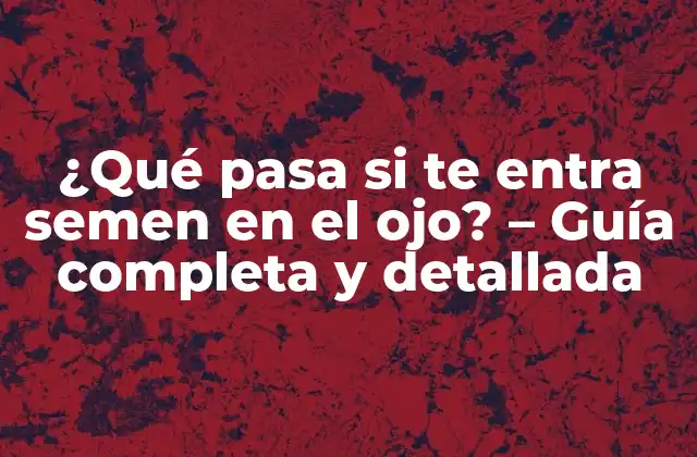 ¿qué Pasa Si Te Entra Semen en el Ojo? - Guía Completa y Detallada 2 Cómo puede entrar semen en el ojo