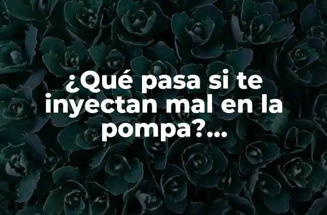 ¿qué Pasa Si Te Inyectan Mal en la Pompa? Consecuencias y Riesgos de una Inyección Incorrecta