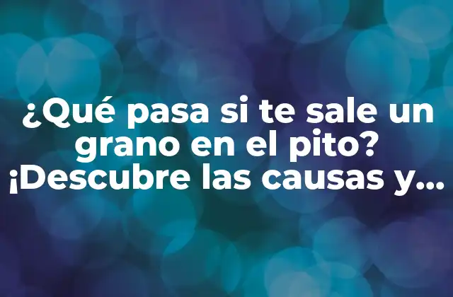 ¿qué Pasa Si Te Sale un Grano en el Pito? ¡descubre las Causas y Soluciones!