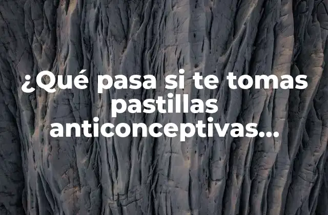 ¿qué Pasa Si Te Tomas Pastillas Anticonceptivas Estando Embarazada? Efectos y Riesgos para la Salud