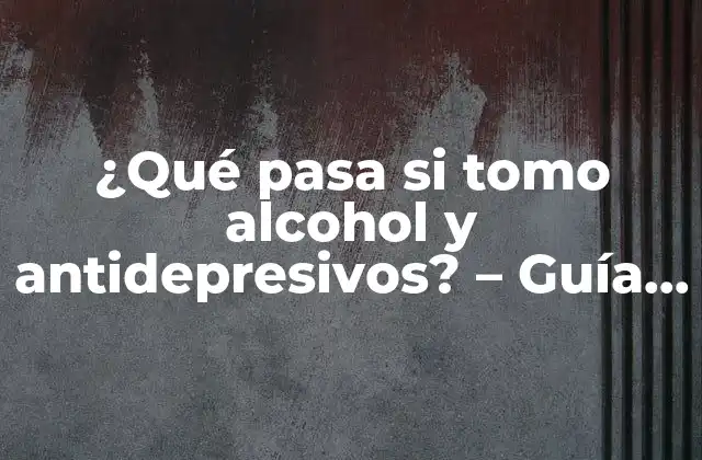 ¿qué Pasa Si Tomo Alcohol y Antidepresivos? – Guía Completa