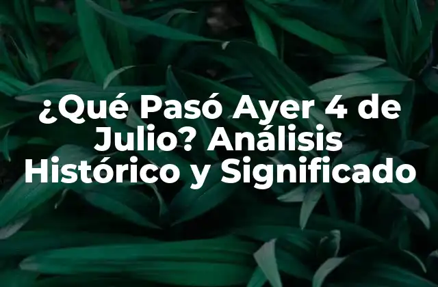 ¿qué Pasó Ayer 4 de Julio? Análisis Histórico y Significado