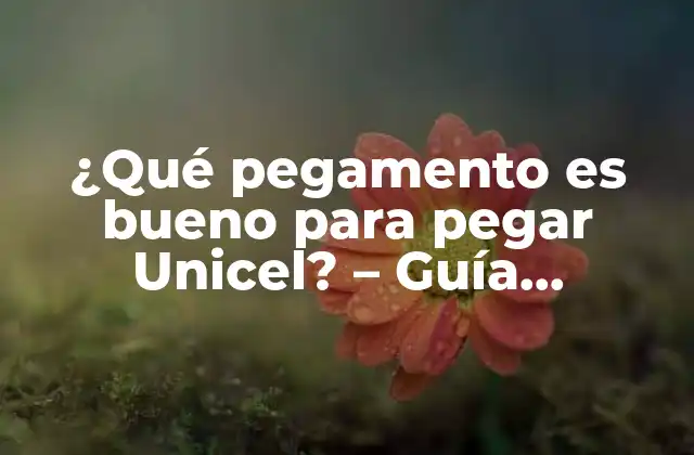 ¿qué Pegamento es Bueno para Pegar Unicel? – Guía Detallada para Elegir el Mejor Adhesivo