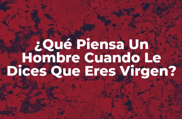 ¿qué Piensa un Hombre Cuando Le Dices que Eres Virgen?