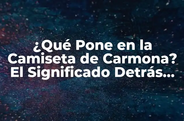 ¿qué Pone en la Camiseta de Carmona? el Significado Detrás Del Logotipo