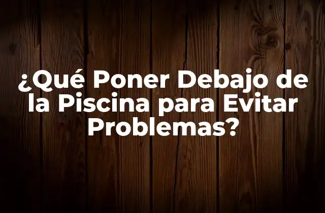 ¿qué Poner Debajo de la Piscina para Evitar Problemas?