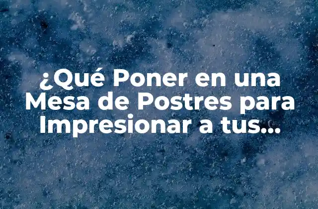 ¿qué Poner en una Mesa de Postres para Impresionar a Tus Invitados? 2 Opciones de Postres para una Mesa de Postres
