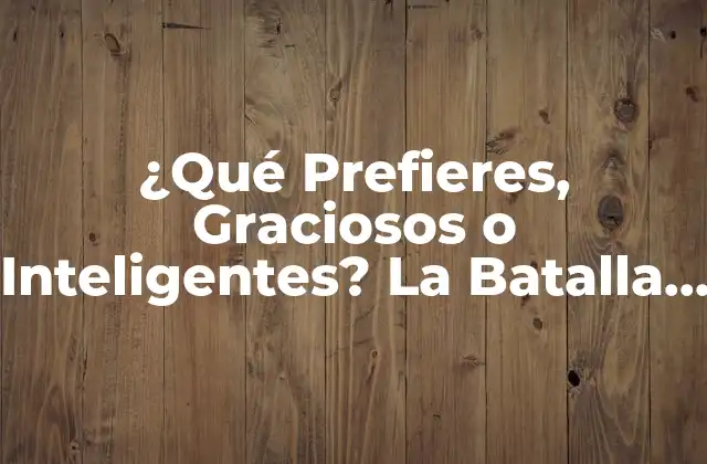 ¿qué Prefieres, Graciosos o Inteligentes? la Batalla por la Popularidad