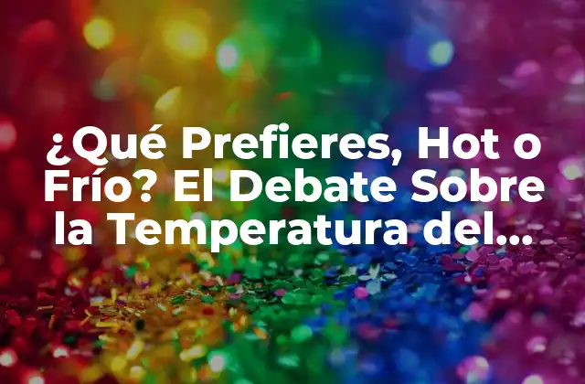 ¿qué Prefieres, Hot o Frío? el Debate sobre la Temperatura Del Agua