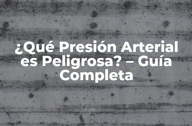 ¿qué Presión Arterial es Peligrosa? – Guía Completa
