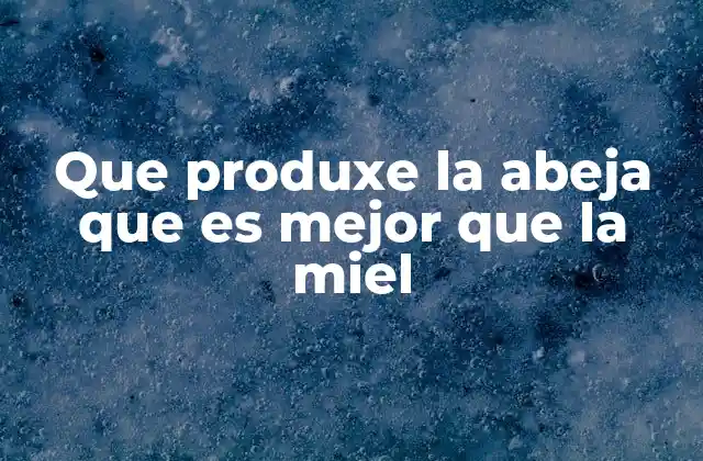 Que Produxe la Abeja que es Mejor que la Miel