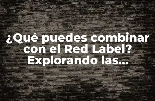 ¿qué Puedes Combinar con el Red Label? Explorando las Opciones