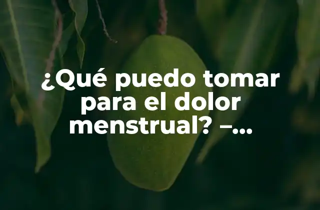 ¿qué Puedo Tomar para el Dolor Menstrual? – Soluciones Naturales y Efectivas