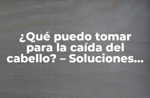¿qué Puedo Tomar para la Caída Del Cabello? – Soluciones Naturales y Eficaces