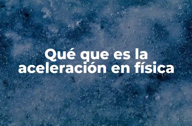Qué que es la Aceleración en Física