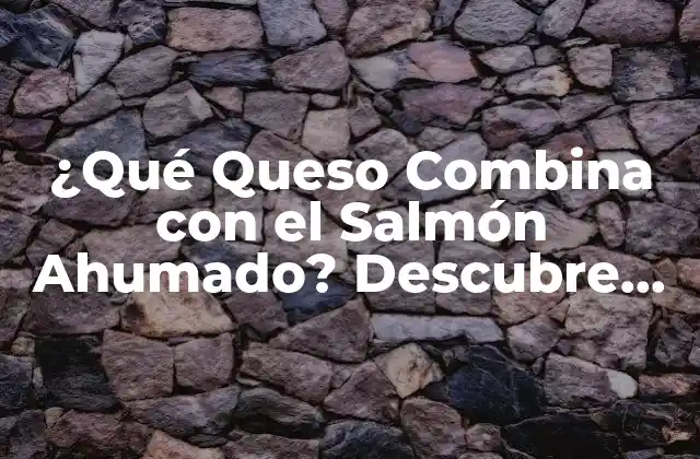 ¿qué Queso Combina con el Salmón Ahumado? Descubre las Mejores Opciones