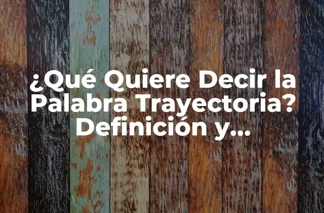 ¿qué Quiere Decir la Palabra Trayectoria? Definición y Significado