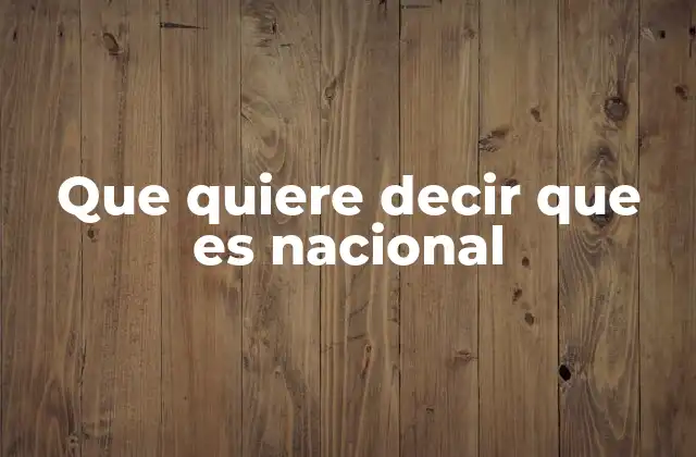 Que Quiere Decir que es Nacional