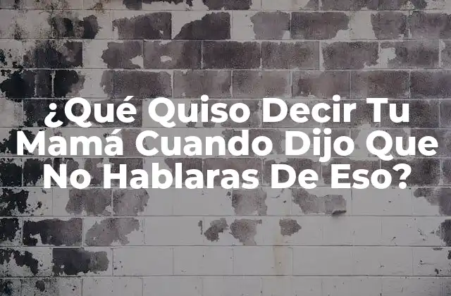 ¿qué Quiso Decir Tu Mamá Cuando Dijo que No Hablaras de Eso?