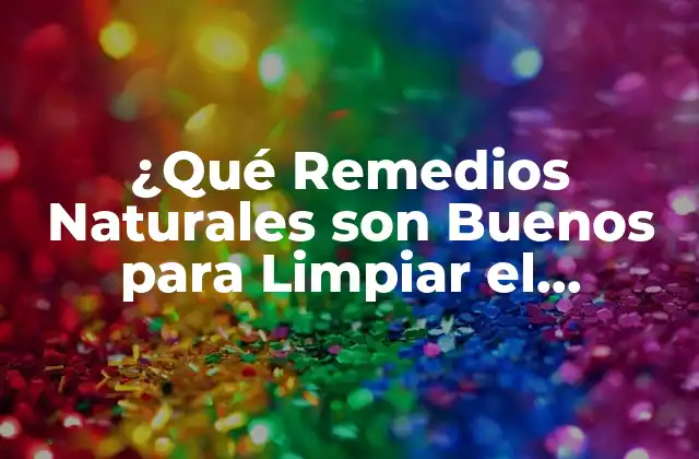 ¿qué Remedios Naturales Son Buenos para Limpiar el Hígado? 2 Los Beneficios de Limpiar el Hígado