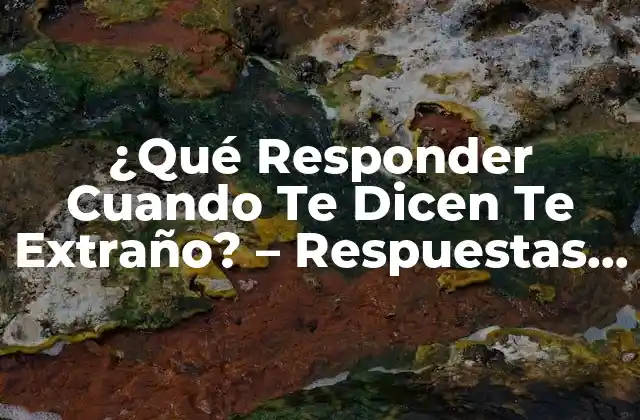 ¿qué Responder Cuando Te Dicen Te Extraño? – Respuestas y Consejos