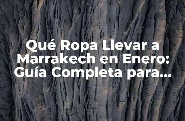 Qué Ropa Llevar a Marrakech en Enero: Guía Completa para Viajeros