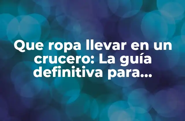 Que Ropa Llevar en un Crucero: la Guía Definitiva para Disfrutar de Tu Viaje